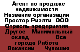 Агент по продаже недвижимости › Название организации ­ Простор-Риэлти, ООО › Отрасль предприятия ­ Другое › Минимальный оклад ­ 150 000 - Все города Работа » Вакансии   . Чувашия респ.,Алатырь г.